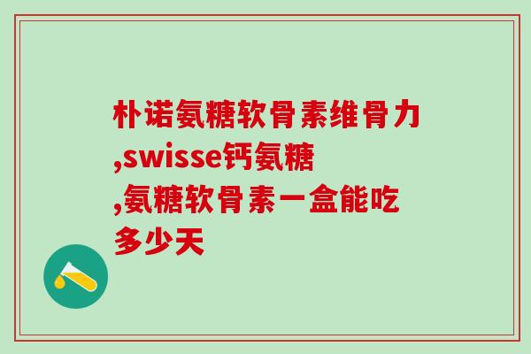 关节润滑剂- 氨糖软骨素？氨糖软骨素钙片的功效和作用是什么一般吃多久才会有效果