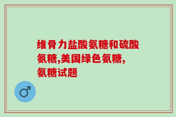 医院 氨糖软骨素？氨糖对关节好吗氨糖软骨素哪个牌子好