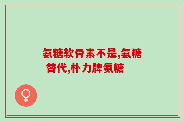 老年人膝盖疼吃氨糖软骨素？氨糖软骨素有什么作用腿脚疼痛可以补充吗