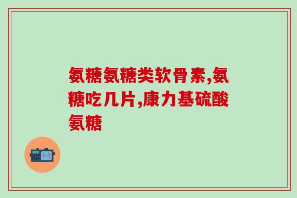 软骨素胶原钙？氨糖软骨素可以长期吃吗有什么作用呢