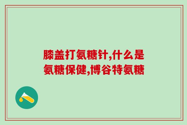氨糖蓝瓶和绿瓶区别大吗？氨糖，美国多少钱，氨糖，美国怎么样