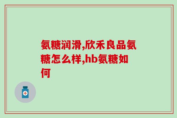 丹东氨糖骨胶原软骨素片？氨糖软骨素钙片的功效和作用是什么一般吃多久才会有效果