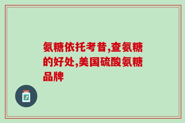 氨糖软骨素钠片？补充氨糖硫酸软骨素有什么作用怎么吃