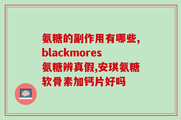 氨糖软骨素钙片配什么吃呢？氨糖软骨素加钙片怎么补充关节健康所需的营养