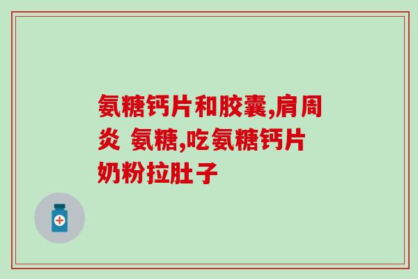 什么情况需要补软骨素胶囊？氨糖软骨素的作用与功效可以让关节更健康吗