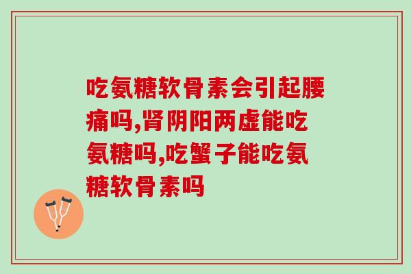 氨糖软骨素真能治关节病吗？氨糖软骨素对养护关节有帮助吗