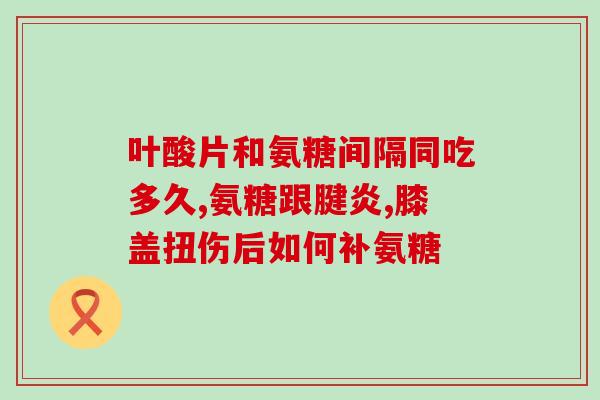 复方软骨素片哪个厂家出的？氨糖对关节好吗氨糖软骨素哪个牌子好