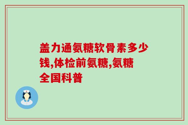 氨糖软骨素钙片含维生素k吗？氨糖软骨素钙片的作用是什么