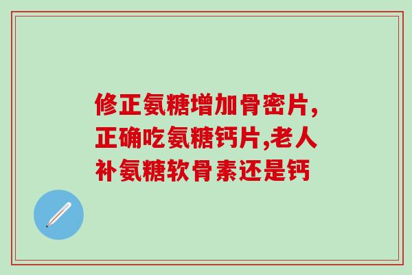 氨糖软骨素钙什么?氨糖软骨素钙片有哪些功效与作用有哪些品牌可以推荐 氨糖软骨素钙什么?氨糖软骨素钙片有哪些功效与作用有哪些品牌可以推荐