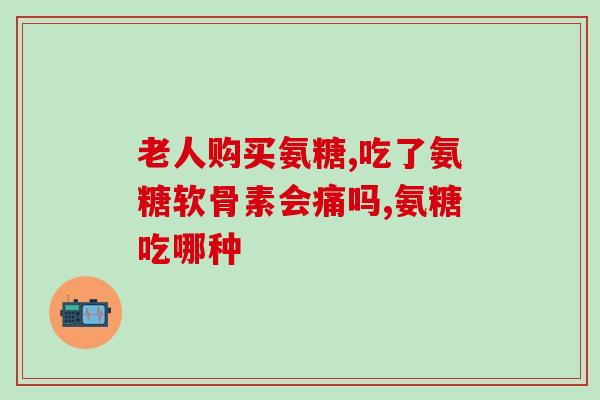 氨唐硫酸软骨素？结晶型硫酸氨糖有哪些品牌