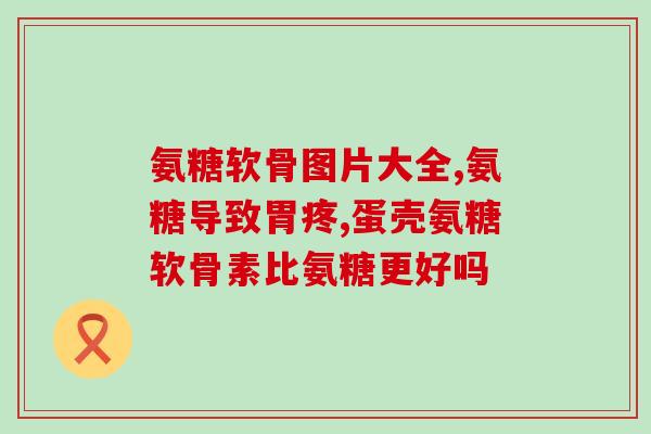 氨糖软骨素胶囊作用功放？氨糖软骨素钙片的功效谁知道