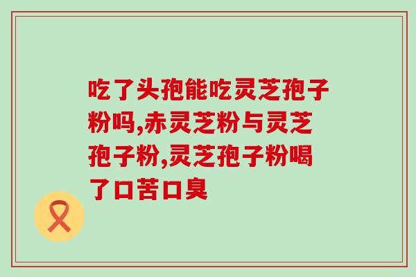 灵芝孢子粉一天吃几次好些(灵芝孢子粉每日正常使用频率是几次？)