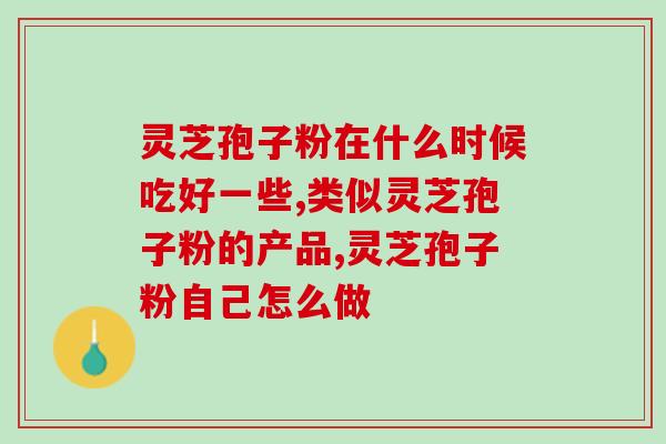 喝孢子粉有啥好 ？灵芝孢子粉功效与作用及用量是什么