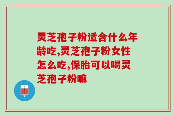 灵芝孢子粉(阑尾炎可吃, ？灵芝孢子粉的功效、作用及禁忌是什么