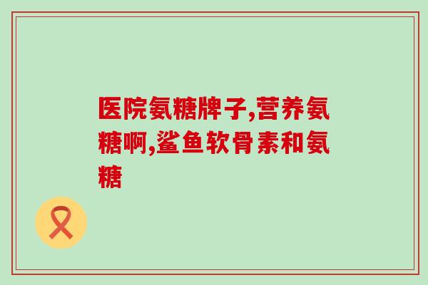 氨糖补软骨需要多少一合？氨糖的价格