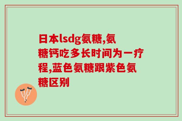 盐酸氨基葡萄糖 软骨素？氨糖软骨素吃多久才能见效呢能不能改善关节问题呢