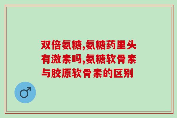狗硫酸软骨素和氨糖软骨素区别？氨糖软骨素和胶原软骨素有什么区别