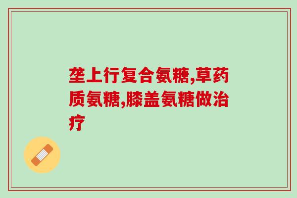 健安喜氨糖软骨素钙片怎样服？求推荐！我平时运动量比较大，买氨糖软骨素哪个牌子好