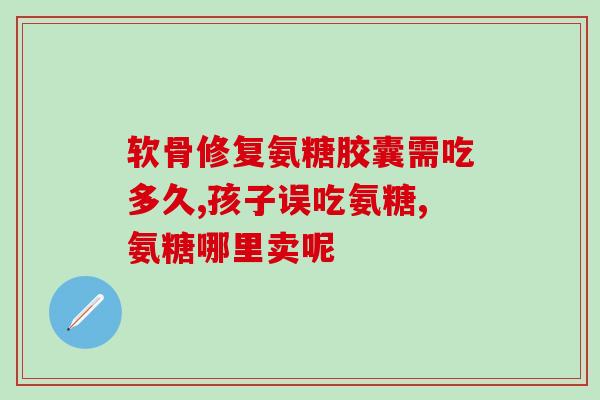 氨糖软骨素要嚼碎吃不？氨糖软骨素使用方法是什么