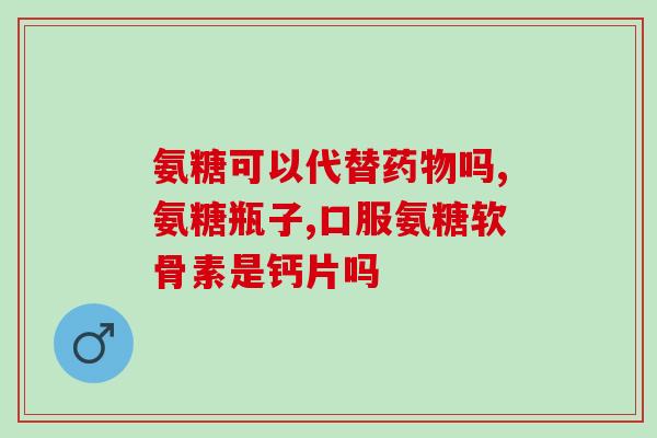 氨糖软骨素有和钙片一起?氨糖软骨素加钙片怎么补充关节健康所需的营养 氨糖软骨素有和钙片一起?氨糖软骨素加钙片怎么补充关节健康所需的营养