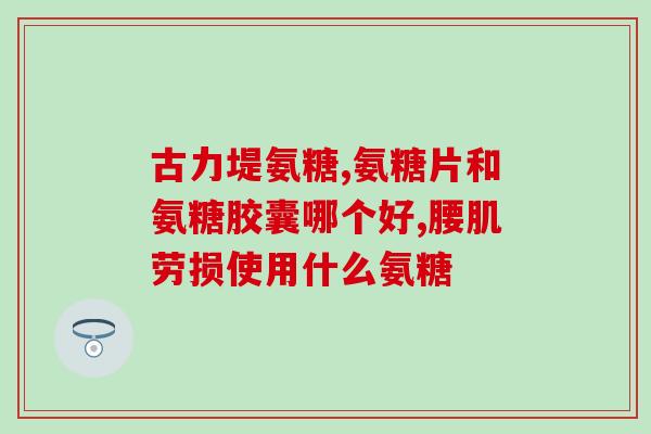 软骨素推荐 健力多？健力多氨糖软骨素价格