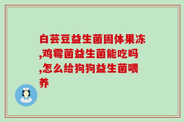 益生菌推荐成人打嗝(推荐成人使用的益生菌缓解打嗝问题)