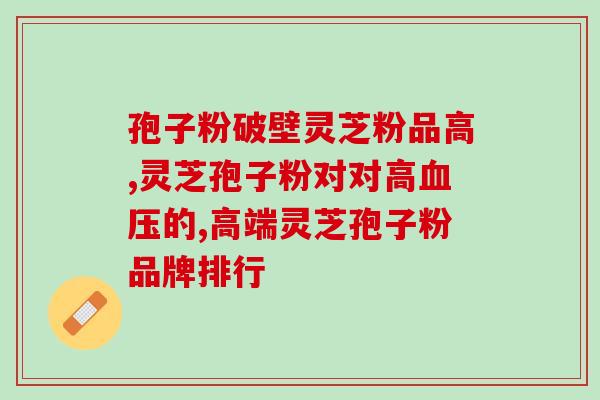化疗病人破壁灵芝孢子粉？化疗期间可以吃灵芝孢子粉吗能起到哪些作用