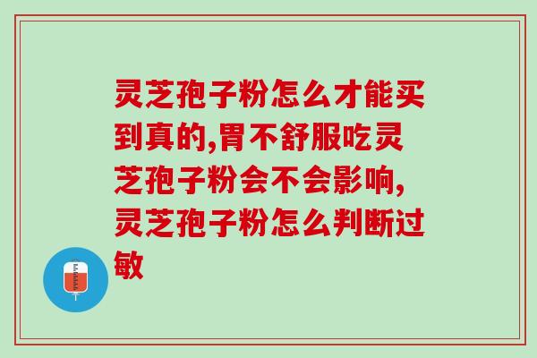 正品灵芝孢子粉怎样辨别？什么是纯正的灵芝孢子粉