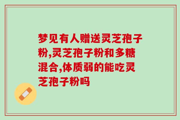 山东灵芝破壁孢子粉的功效？破壁灵芝孢子粉的功效与作用有哪些