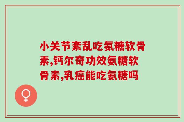 软骨素损伤肝脏？氨糖软骨素钙片的作用是什么