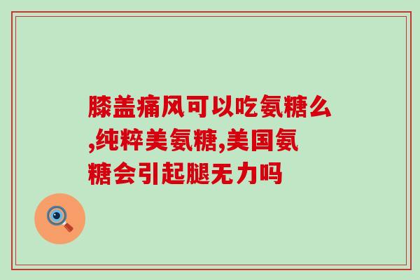 如何鉴别软骨素？如何辨别氨糖的真伪有哪些需要注意的问题