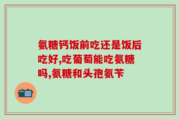 中老年人氨糖软骨素胶囊？氨糖软骨素可以长期吃吗有什么作用呢