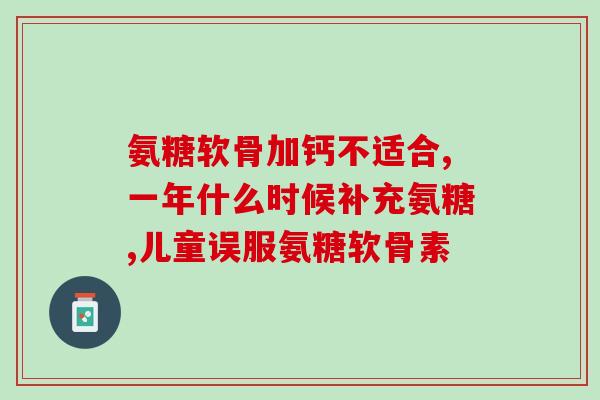 氨糖软骨素几岁可补？健力多，氨糖软骨素钙片价格,说明书,作用