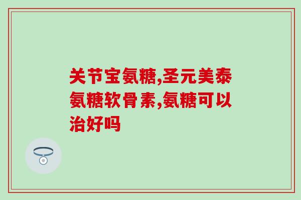 氨糖软骨素三个功能？氨糖软骨素的具体功效作用有哪些适用人群是什么