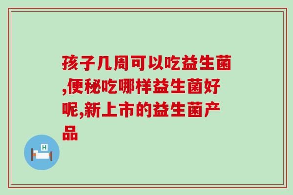 粑粑酸吃什么益生菌好(食用这些益生菌，轻松解决便秘问题！)