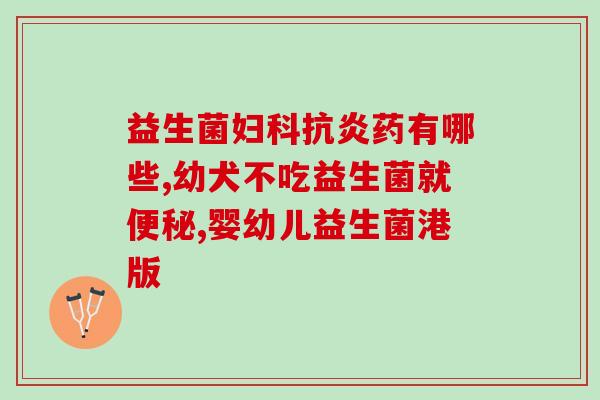 益生菌调整胃肠道功能(调整胃肠功能：益生菌的秘密武器)