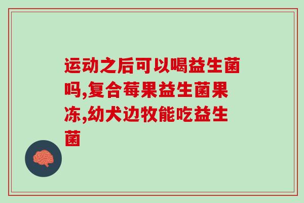 私益健益生菌去哪里买(私益健益生菌哪里可购买？)