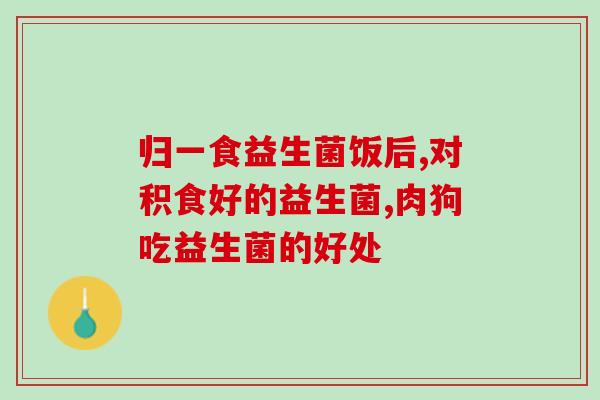 益生菌能直接倒嘴里给狗狗吃吗(可否把益生菌直接喂给宠物犬?) 益生菌能直接倒嘴里给狗狗吃吗(可否把益生菌直接喂给宠物犬?)