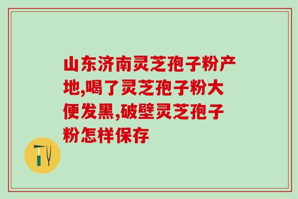 孢子粉哪种成分高才是好?听说灵芝孢子粉非常好,身边的好多朋友都在吃,想问问灵芝孢子粉究竟有多好 孢子粉哪种成分高才是好?听说灵芝孢子粉非常好,身边的好多朋友都在吃,想问问灵芝孢子粉究竟有多好