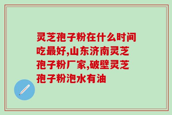 云南破壁灵芝孢子粉？破壁灵芝孢子粉应该怎么吃