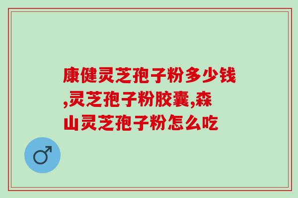 正宗灵芝破壁孢子粉价格表？吉林抚松玉秀堂灵芝破壁孢子粉价格