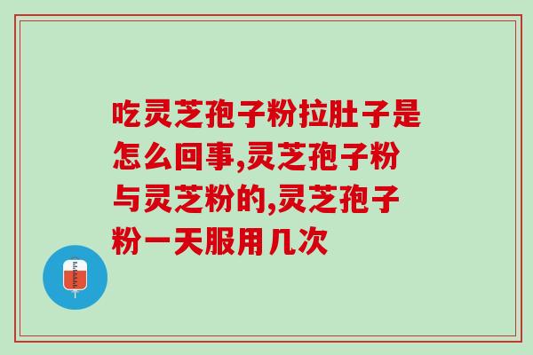 灵芝孢子粉对肠胃？吃灵芝破壁孢子粉后就胃不舒服，这是为什么