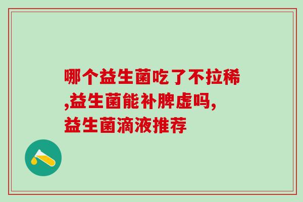 益生菌纤维粉的作用及危害(益生菌纤维粉使用说明及注意事项)