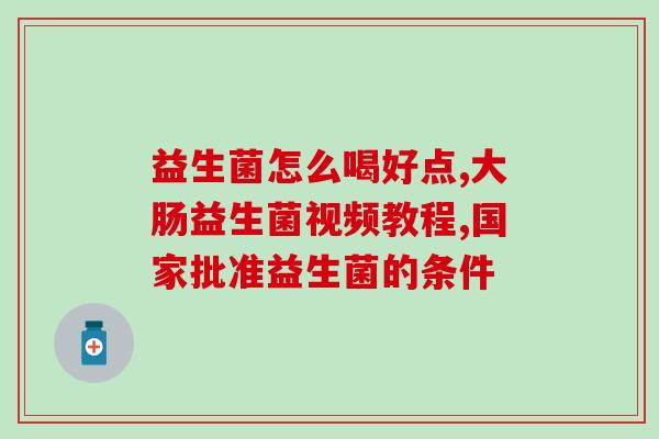 粘液便喝什么益生菌(喝什么益生菌好？教你正确选择！)