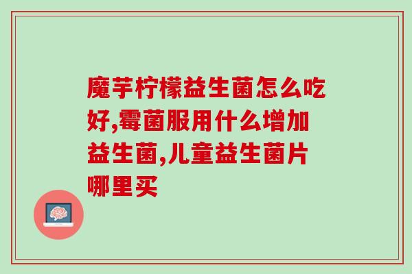 益生菌能祛火吗怎么吃才好(如何正确服用益生菌来缓解体内的火气问题？)