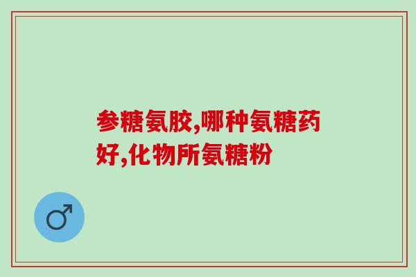 硫磺软骨素剂量？临床常用抗骨关节炎药玻璃酸钠、氨基葡萄糖、硫酸软骨素三药的区别是什么