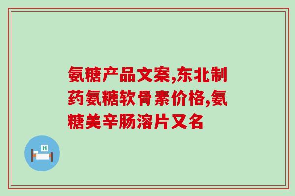 国致氨糖软骨素D片实物图？氨糖软骨素价格如何哪个牌子好