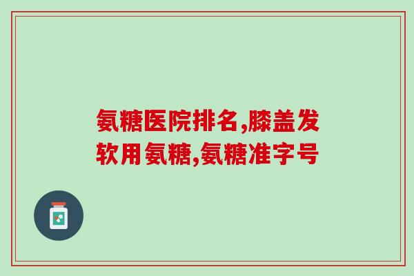 健力多中的氨糖的主要作用？氨糖软骨素是什么，硫酸软骨素有什么作用的