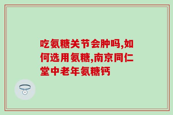 吃氨糖软骨素有好处吗女性?氨糖软骨素有什么作用腿脚可以补充吗 吃氨糖软骨素有好处吗女性?氨糖软骨素有什么作用腿脚可以补充吗