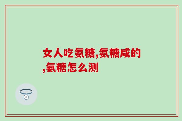 日本氨糖吃多长时间为一个？日本哪种氨糖最好